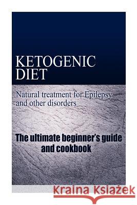 Ketogenic Diet - Natural treatment for Epilepsy and other disorders: The beginner's guide and cookbook Publishing, Naturalcure 9781497323704 Createspace