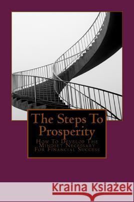 The Steps To Prosperity: How To Develop The Mindset Necessary For Financial Success Smith, Warren 9781497323803 Createspace