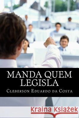 Manda quem Legisla: O poder Economico no poder Legislativo Da Costa, Cleberson Eduardo 9781497324985 Createspace