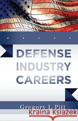 Defense Industry Careers Gregory L. Pitt 9781497326712 Createspace