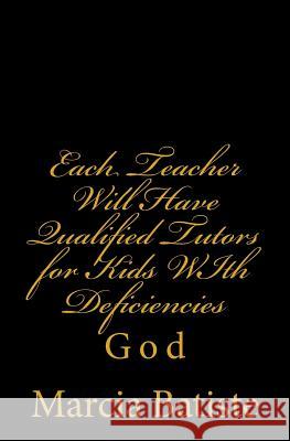 Each Teacher Will Have Qualified Tutors for Kids WIth Deficiencies: God Batiste, Marcia 9781497326828 Createspace