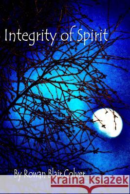 Integrity of Spirit Rowan Blair Colver 9781497329133 Createspace