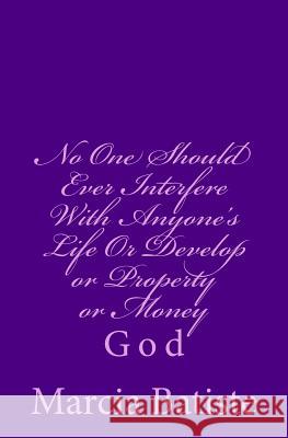 No One Should Ever Interfere With Anyone's Life Or Develop or Property or Money: God Batiste, Marcia 9781497329621 Createspace