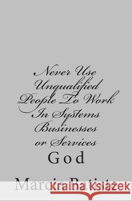 Never Use Unqualified People To Work In Systems Businesses or Services: God Batiste, Marcia 9781497329812 Createspace