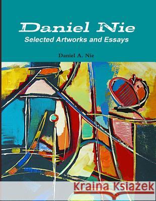 Daniel Nie: Selected Artworks and Essays Daniel a. Nie 9781497329829 Createspace