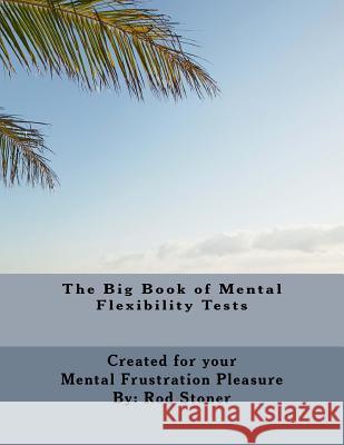 The Big Book of Mental Flexibility Tests MR Rod P. Stoner 9781497330665 Createspace