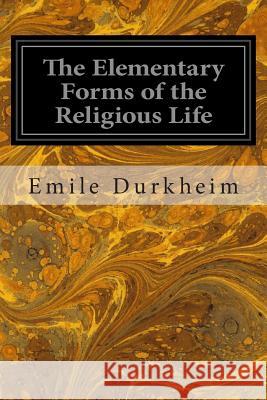 The Elementary Forms of the Religious Life Emile Durkheim Joseph Ward Swai 9781497332201 Createspace