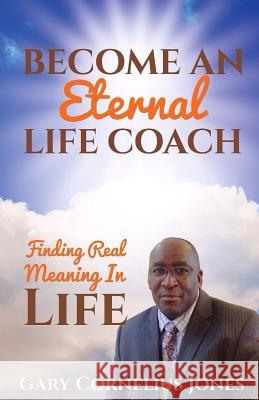 Become An Eternal Life Coach Gary Cornelius Jones 9781497333048 Createspace Independent Publishing Platform