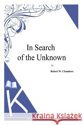 In Search of the Unknown Robert W. Chambers 9781497333666 Createspace