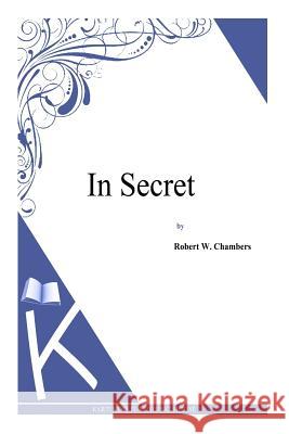 In Secret Robert W. Chambers 9781497333673 Createspace