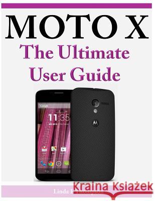 Moto X The Ultimate User Guide Thompson, Linda F. 9781497334366 Createspace