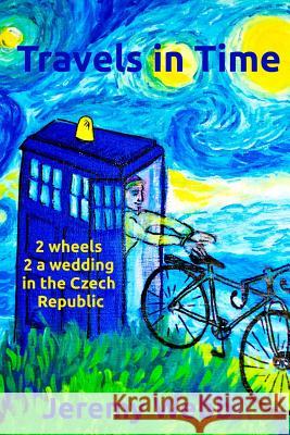 Travels in Time: 2 Wheels 2 a Wedding in the Czech Republic Jeremy Webb 9781497335363