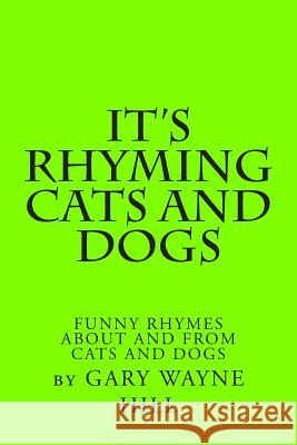 It's Rhyming Cats And Dogs: Funny Rhymes About And From Cats And Dogs Hill, Gary Wayne 9781497336964 Createspace