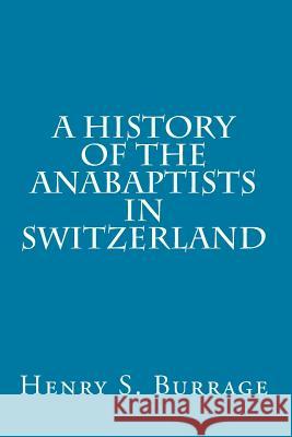 A History of The Anabaptists in Switzerland Burrage, Henry S. 9781497338692