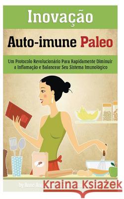 Inovacao Auto-immune Paleo: Um Protocolo Revolucionario Para Rapidamente Diminuir a Inflamacao e Balancear Seu Sistema Imunologico Angelone, Anne 9781497340039 Createspace