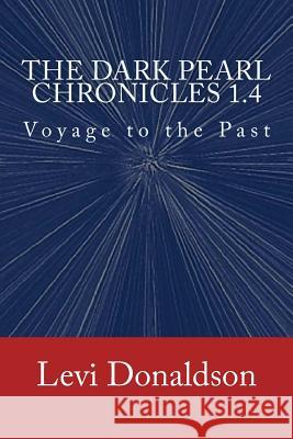 The Dark Pearl Chronicles 1.4: Voyage to the Past Levi Donaldson 9781497340213 Createspace