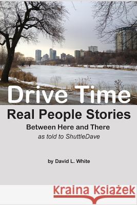 Drive Time: Between Here and There - Real People Stories David L. White 9781497342835 Createspace