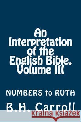 An Interpretation of the English Bible. Volume III: NUMBERS to RUTH Carroll, B. H. 9781497345218 Createspace