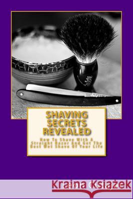 Shaving Secrets Revealed: How To Shave With A Straight Razor And Get The Best Wet Shave Of Your Life Cutajar, Leon 9781497345829 Createspace