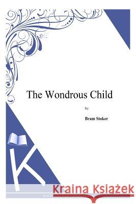 The Wondrous Child Bram Stoker 9781497346550 Createspace Independent Publishing Platform