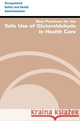 Best Practices for the Safe Use of Glutaraldehyde in Health Care U. S. Department of Labor Occupational Safety and Administration 9781497346680 Createspace