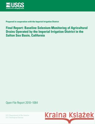 Final Report: Baseline Selenium Monitoring of Agricultural Drains Operated by the Imperial Irrigation District in the Salton Sea Bas U. S. Department of the Interior 9781497346901