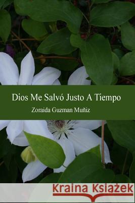 Dios Me Salvo Justo A Tiempo Muniz, Zoraida Guzman 9781497347458 Createspace