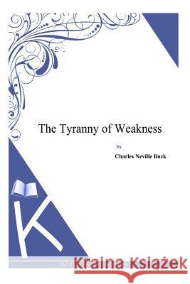 The Tyranny of Weakness Charles Neville Buck 9781497347786