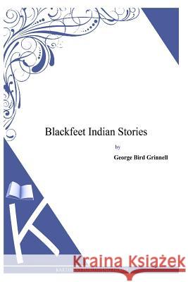 Blackfeet Indian Stories George Bird Grinnell 9781497347830 Createspace