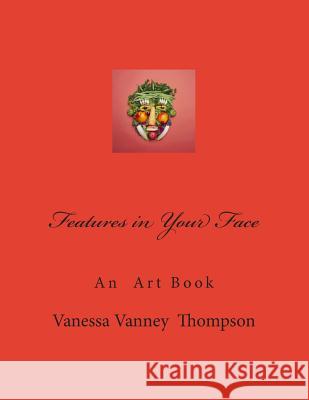 Features in Your Face: An Art Book MS Vanessa Vanney Thompson 9781497348783 Createspace