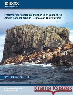 Framework for Ecological Monitoring on Lands of the Alaska National Wildlife Refuges and Their Partners U. S. Department of the Interior 9781497349711 Createspace