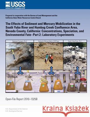 The Effects of Sediment and Mercury Mobilization in the South Yuba River and Humbug Creek Confluence Area, Nevada County, California: Concentrations, U. S. Department of the Interior 9781497349889 Createspace