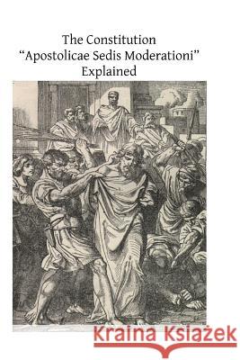 The Constitution ?Apostolicae Sedis Moderationi? Explained Rev Thomas J. Carr Brother Hermenegil 9781497350007