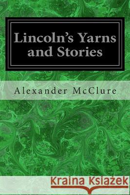 Lincoln's Yarns and Stories Alexander K. McClure 9781497351318 Createspace