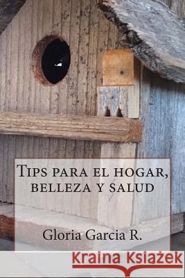 Tips para el hogar, belleza y salud Garcia R., Gloria 9781497351837