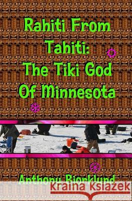 Rahiti From Tahiti: The Tiki God Of Minnesota Bjorklund, Anthony 9781497352551 Createspace