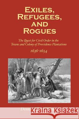 Exiles, Refugees and Rogues: The Quest for Civl Order in the Towns and Colony of Providence Plantations 1636-1654 O'Toole, Dennis Allen 9781497353282 Createspace