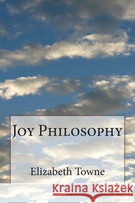 Joy Philosophy Elizabeth Towne 9781497354814 Createspace