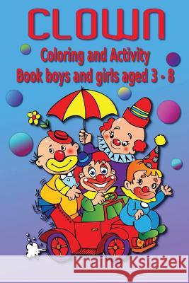 Clown Coloring and Activity Book: Boys and Girls Aged 3-8 Kaye Dennan 9781497354845 Createspace