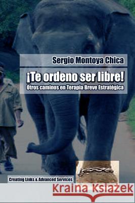 Te ordeno ser libre!: Otros caminos en Terapia Breve Estratégica Montoya Chica, Sergio 9781497355149 Createspace