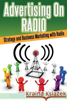 Advertising on Radio: Strategy and Business Marketing with Radio Robert L. Cunningham 9781497355194