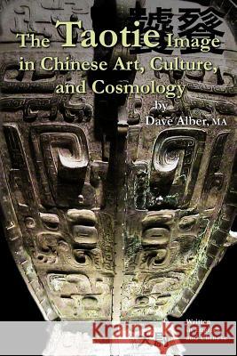 The Taotie Image in Chinese Art, Culture, and Cosmology Dave Alber 9781497355200 Createspace