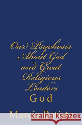 Our Psychosis About God and Great Religious Leaders: God Batiste, Marcia 9781497355460 Createspace