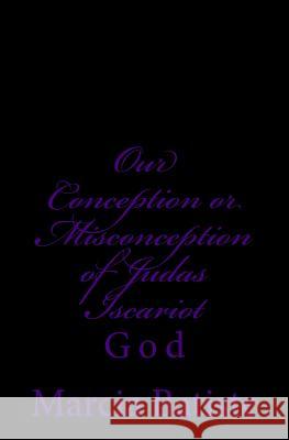 Our Conception or Misconception of Judas Iscariot: God Marcia Batiste Smith Wilson 9781497355514