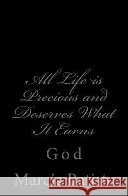 All Life is Precious and Deserves What It Earns: God Batiste, Marcia 9781497355835 Createspace