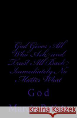 God Gives All Who Ask and Trust All Back Immediately No Matter What: God Marcia Batiste Smith Wilson 9781497356078 Createspace