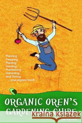 Organic Oren's Gardening Guide: Planning, Prepping, Planting, Feeding, Maintaining, Harvesting and Storing your Organic Food Macintosh, Oren 9781497356795 Createspace