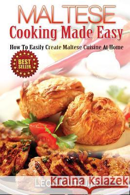 Maltese Cooking Made Easy: How To Easily Create Maltese Cuisine At Home Cutajar, Leon 9781497356825 Createspace