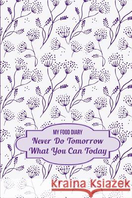 My Food Diary: Never Do Tomorrow What You Can Today Lunar Glow Readers 9781497357846 Createspace