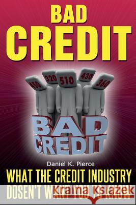 Bad Credit: What The Credit Industry Doesn't Want You To Know Pierce, Daniel K. 9781497358041